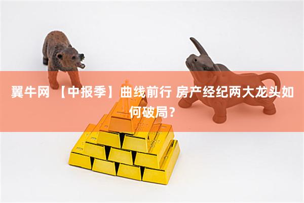 翼牛网 【中报季】曲线前行 房产经纪两大龙头如何破局？