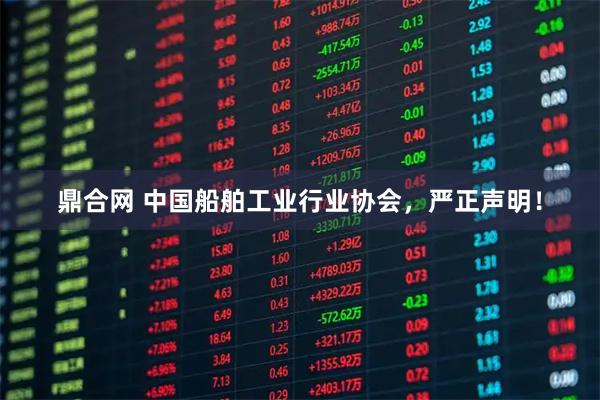 鼎合网 中国船舶工业行业协会，严正声明！