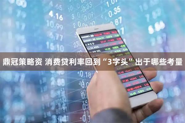 鼎冠策略资 消费贷利率回到“3字头”出于哪些考量