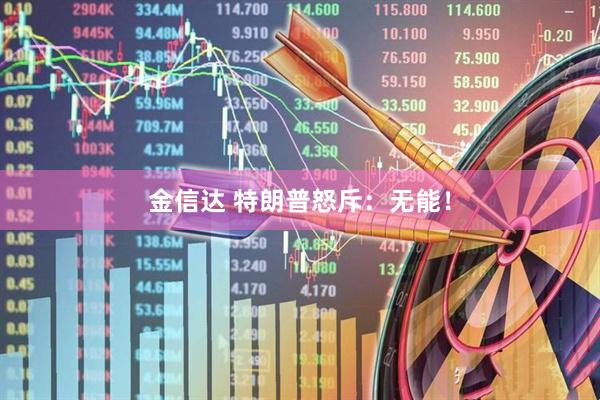 金信达 特朗普怒斥：无能！