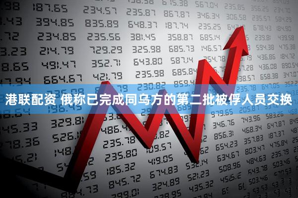 港联配资 俄称已完成同乌方的第二批被俘人员交换