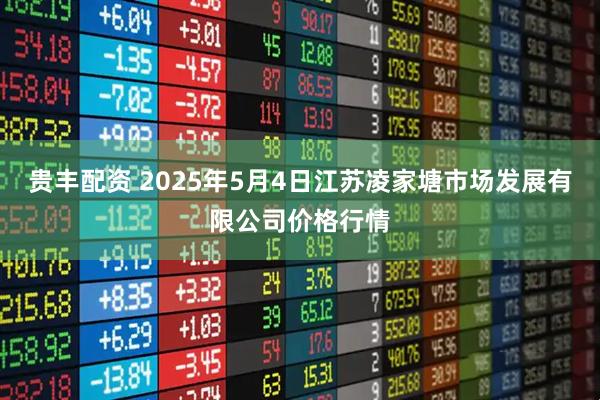 贵丰配资 2025年5月4日江苏凌家塘市场发展有限公司价格行情