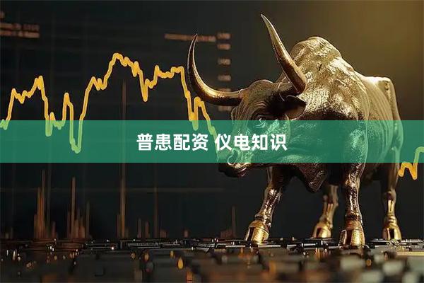 普患配资 仪电知识