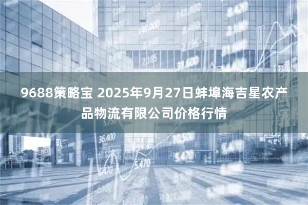 9688策略宝 2025年9月27日蚌埠海吉星农产品物流有限公司价格行情