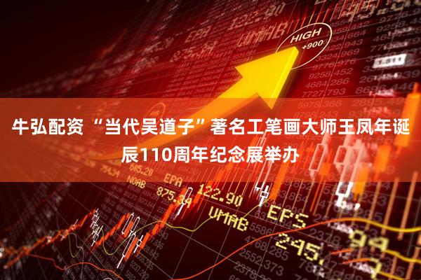 牛弘配资 “当代吴道子”著名工笔画大师王凤年诞辰110周年纪念展举办