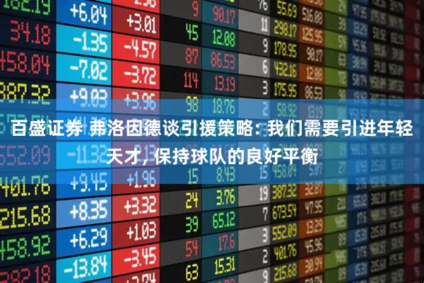 百盛证券 弗洛因德谈引援策略: 我们需要引进年轻天才, 保持球队的良好平衡