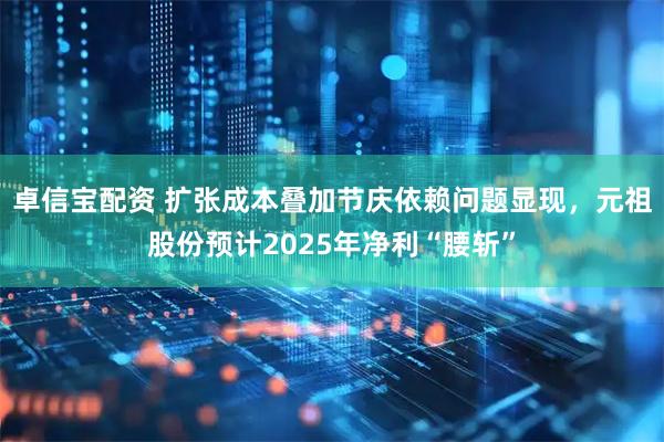 卓信宝配资 扩张成本叠加节庆依赖问题显现，元祖股份预计2025年净利“腰斩”