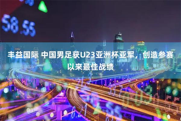 丰益国际 中国男足获U23亚洲杯亚军，创造参赛以来最佳战绩