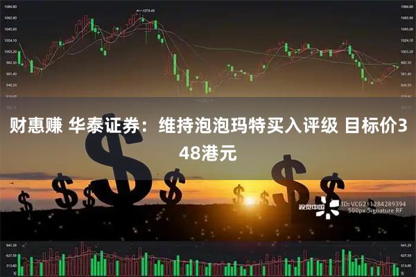 财惠赚 华泰证券：维持泡泡玛特买入评级 目标价348港元