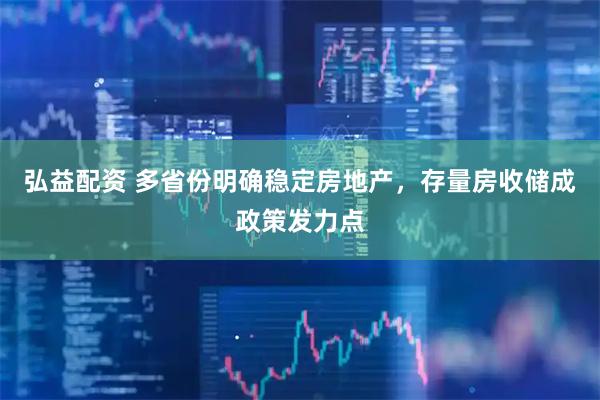 弘益配资 多省份明确稳定房地产，存量房收储成政策发力点