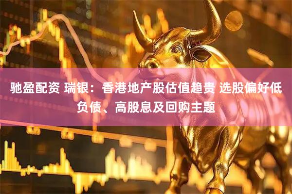 驰盈配资 瑞银：香港地产股估值趋贵 选股偏好低负债、高股息及回购主题