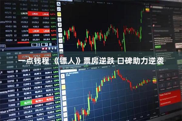 一点钱程 《镖人》票房逆跌 口碑助力逆袭