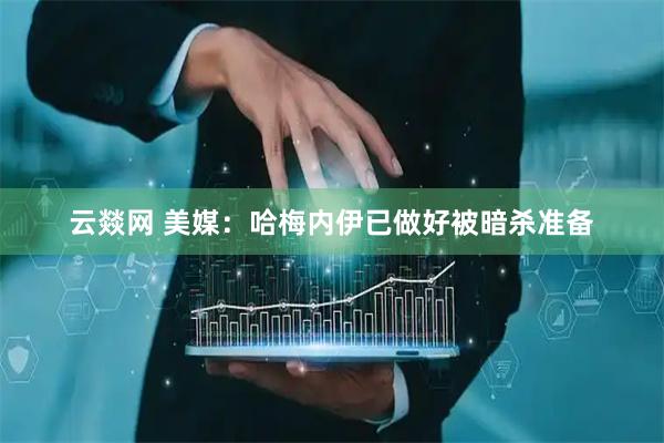 云燚网 美媒：哈梅内伊已做好被暗杀准备