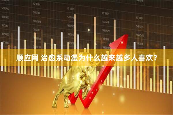 顺应网 治愈系动漫为什么越来越多人喜欢？