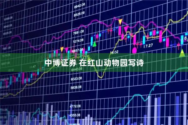 中博证券 在红山动物园写诗